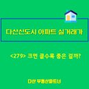 다산신도시공인중개사사무소 | 다산신도시 아파트 매매 실거래가&lt;279&gt; 크면 클수록 좋은 걸까?