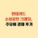 집합주유소 | 현대카드 소상공인 크레딧, 주유비 결제 해보니… 실물카드 사용 후기와 꿀팁