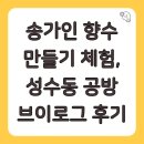 송가인 향수 만들기 체험, 성수동 공방 브이로그 후기
