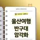 광산구-052 | [울산여행.1] 반구대 암각화 여행가이드: 유네스코 세계유산 등재 이후 완전 정복