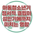 [아동청소년기 정서적 결핍이 성인기에까지 미치는 영향] 한국아동청소년심리상담센터 이미지