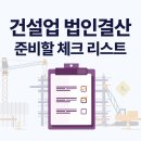 6월 건설업 법인결산, 무엇을 어떻게 준비해야 할까? 실무 체크리스트 공개!