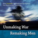 Unmaking War, Remaking Men: How Empathy Can Reshape Our Politics, Our Soldiers and Ourselves 이미지