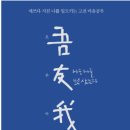 장호아시아마트 | [오우아(吾友我) 나는 나를 벗 삼는다] 명문장과 생각나눔