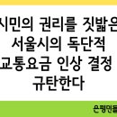 [논평] 시민의 권리를 짓밟은 서울시의 독단적 교통요금 인상 결정 규탄한다 이미지