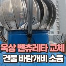 주교동 (리스상가-주교동) | 옥상 벤츄레타 교체 건물 바람개비 소음 고장