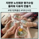상동리 노인회관(경로당) | 대구 경북 출강 플라워 디퓨저 만들기 체험 후기 어르신 마음에 피어난 향기작품
