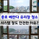 종로 베란다 유리창청소 바르게닦다 - 시스템 창도 안전하게 가능할까요?