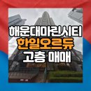 마린시티오르듀부동산중개 | 해운대 마린시티 한일오르듀 고층매매/투자가치와 낭만을 동시에~~