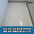 남양유업창동.수유가정 | 하남 타일 교체 풍산동 바닥타일 들뜸 깨짐 부풀어오름 보수 수리