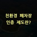 선진환경폐기물 | 친환경 폐차장 인증 제도란?