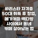 빽다방세종시정부 | 바리스타 자격증 50대 취득 후 창업, 메가커피 빽다방 사이에서 동네 카페 살아남는 법