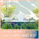 그린꽃식물원 | 서울식물원 여름 특별전시🍀 &lt;모네가 사랑한 식물들&gt; 전시 방문 후기