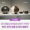 경기생활도자미술관 상반기 기획전 | 변주; 한국 전통 도자의 재해석
