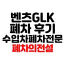 강남-220 | 서울 강남구 벤츠 GLK 폐차 후기 수입차 외제차 벤츠 아우디 BMW 폐차 전문 폐차의전설 안팀장