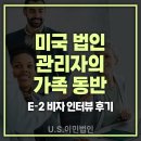 인터뷰 | [US 이민법인] 미국 법인 관리자의 가족 동반 E-2비자 인터뷰후기