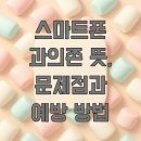 스마트폰으로 세상과 소통하다 | 스마트폰 과의존 뜻, 문제점과 예방 방법