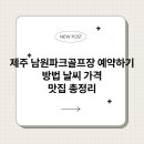 남원파크골프장 | 제주 남원파크골프장 예약하기 방법 날씨 가격 맛집 총정