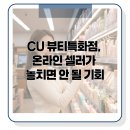 CU 대덕대생활관점 | CU 뷰티특화점, 온라인 셀러가 놓치면 안 될 기회