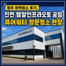 (주)홍창엠엔티진천공장 | 청주 외벽청소 후기, 진천 엠알인프라오토 공장 퓨어워터 창문청소 현장