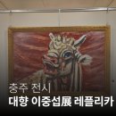 [충주] 대향 이중섭展 레플리카 후기