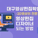 쉽게 배우고 바로 사용하는 영상미디어 전문가 과정 | 대구영상편집학원 : 2D영상의 전문가 영상편집디자이너 되는 방법