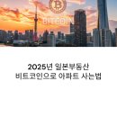 [부동산 트렌드] 제10편-2025년 일본 부동산: 비트코인으로 아파트 사는 법과 전망