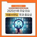 유한회사 더좋은HR | 2025년 HR 주요 이슈 채용브랜딩 - 한국대학생인재협회가 전해주는 HR직무 취업 꿀팁