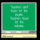 Teachers don't teach for the income. Teachers teach for the outcome. 이미지