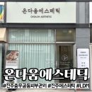 충무공동31 | 진주 충무공동 피부관리 온다움에스테틱 진주점 후기
