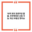 10억 로또 둔촌주공 줍줍, 무주택자만 신청 가능: 최신 부동산 핫이슈