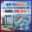 학하랜드공인중개사사무소 | 대전 학하포레나 나노 반도체 국가산업단지 개발이라는 대형 호재
