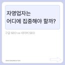 구글 SEO vs 네이버 SEO : 자영업자는 어디에 집중해야 할까?