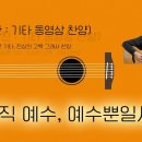 오직 예수 예수뿐일세 / 기.동.찬(기타, 동영상, 찬양 - 어설픈 기타, 진심의 고백 그래서 찬양) 이미지