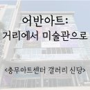 충무아트센터 갤러리 어반아트 : 거리에서 미술관으로 관람 후기