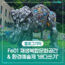 금산환경재생산업(주) - 금산군 | 정크아트의 매력에 푹! Fe01 재생복합문화공간 방문기 & 제4회 환경예술제 '바다쓰기' 개최 소식