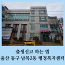남목2동행정복지센터 | 신고하는 법 출산지원금 첫만남 이용권 부모급여 아동수당까지 한 번에 울산 동구 남목2동 행정복지센터