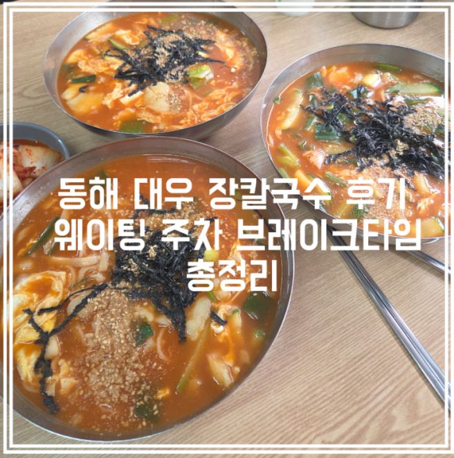 동해 대우 장칼국수 후기 | 웨이팅 주차 브레이크 타임 총정리